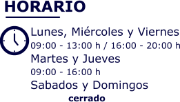 HORARIO  Lunes, Miércoles y Viernes 09:00 - 13:00 h / 16:00 - 20:00 h Martes y Jueves  09:00 - 16:00 h Sabados y Domingos     cerrado